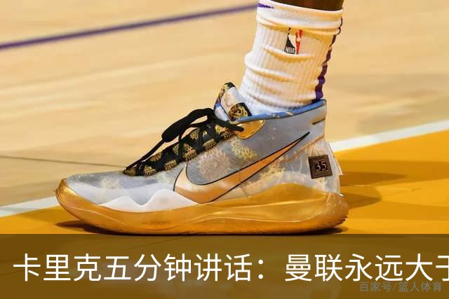 卡里克五分钟讲话：曼联永远大于任何个人